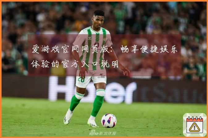爱游戏官网网页版：畅享便捷娱乐体验的官方入口说明