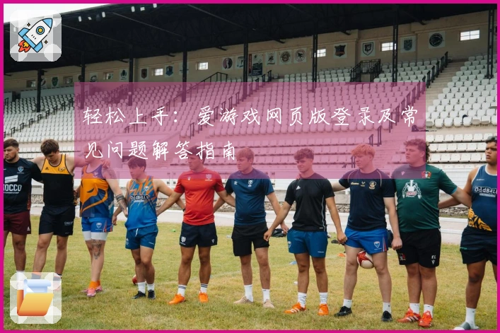 轻松上手：爱游戏网页版登录及常见问题解答指南
