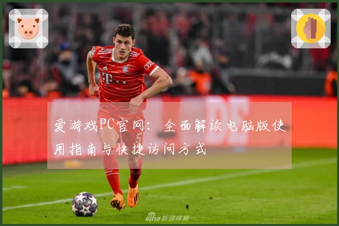 爱游戏PC官网：全面解读电脑版使用指南与快捷访问方式