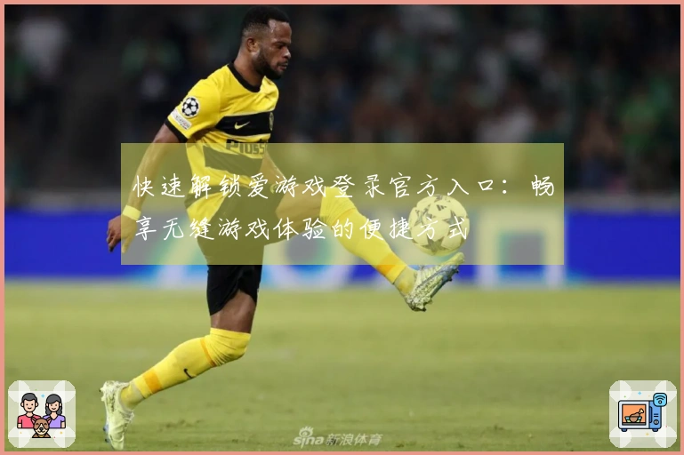快速解锁爱游戏登录官方入口：畅享无缝游戏体验的便捷方式