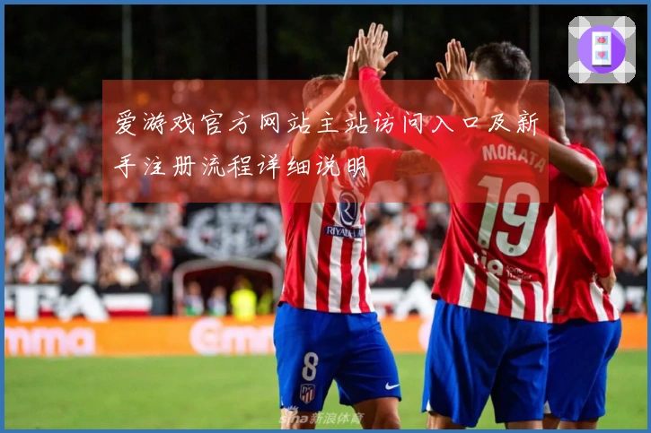 爱游戏官方网站主站访问入口及新手注册流程详细说明