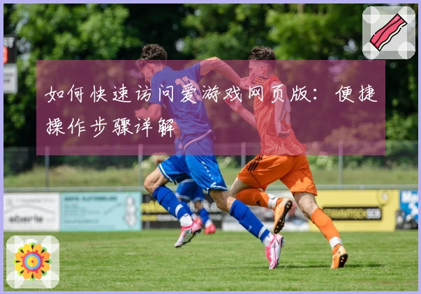 如何快速访问爱游戏网页版：便捷操作步骤详解