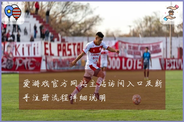 爱游戏官方网站主站访问入口及新手注册流程详细说明