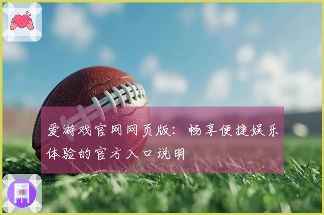 爱游戏官网网页版：畅享便捷娱乐体验的官方入口说明