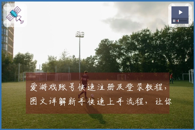 爱游戏账号快速注册及登录教程，图文详解新手快速上手流程，让你畅享游戏快乐时光