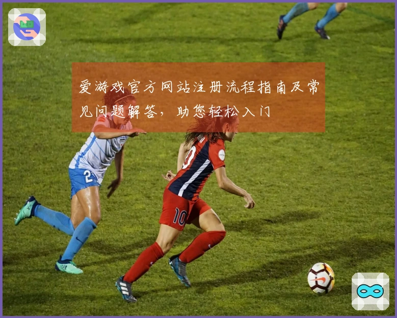 爱游戏官方网站注册流程指南及常见问题解答，助您轻松入门