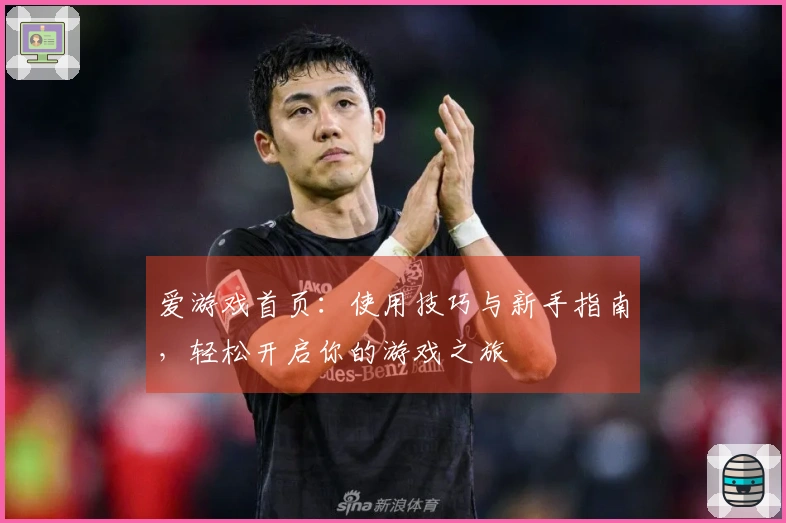 爱游戏首页：使用技巧与新手指南，轻松开启你的游戏之旅
