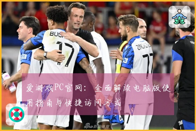 爱游戏PC官网：全面解读电脑版使用指南与快捷访问方式